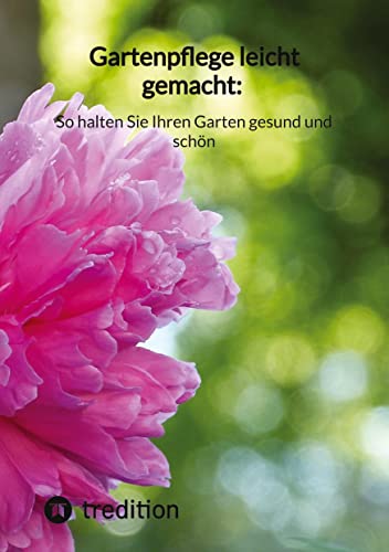 Gartenpflege leicht gemacht: So halten Sie Ihren Garten gesund und schön: DE