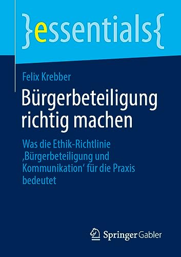 Bürgerbeteiligung richtig machen: Was die Ethik-Richtlinie ‚Bürgerbeteiligung und Kommunikation‘ für die Praxis bedeutet (essentials)
