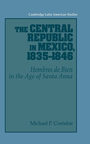 The Central Republic in Mexico, 1835–1846: 'Hombres de Bien' in the Age of Santa Anna (Cambridge Latin American Studies, Band 73)