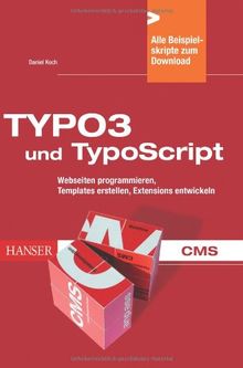 TYPO3 und TypoScript: Webseiten programmieren, Templates erstellen, Extensions entwickeln