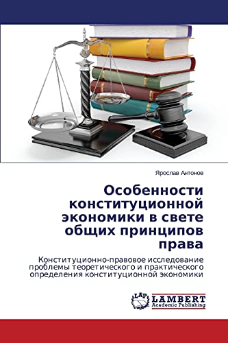 Osobennosti konstitutsionnoy ekonomiki v svete obshchikh printsipov prava: Konstitutsionno-pravovoe issledovanie problemy teoreticheskogo i ... opredeleniq konstitucionnoj äkonomiki