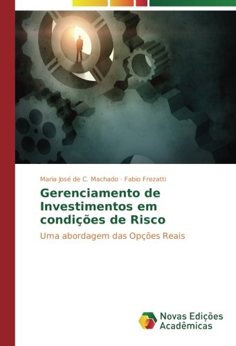Gerenciamento de Investimentos em condições de Risco: Uma abordagem das Opções Reais