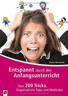Entspannt durch den Anfangsunterricht: Über 200 Tricks, Organisations-Tipps und Methoden