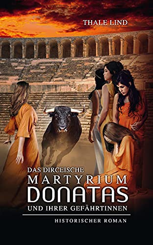 Das dirceische Martyrium Donatas und ihrer Gefährtinnen: Historische Erzählung eines Martyriums aus Rom während des 1. Jh. n. Chr.