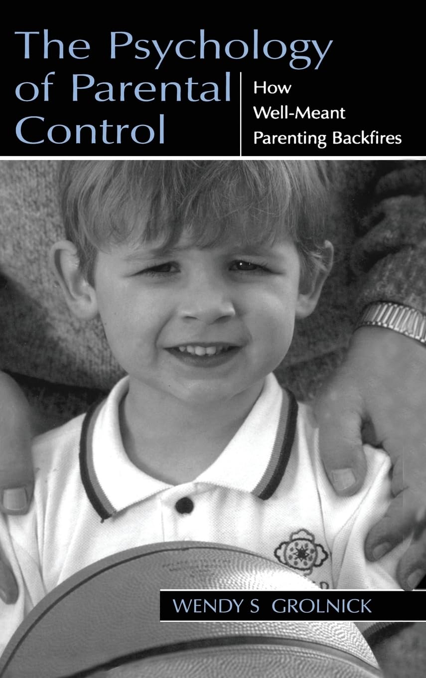 The Psychology of Parental Control: How Well-meant Parenting Backfires