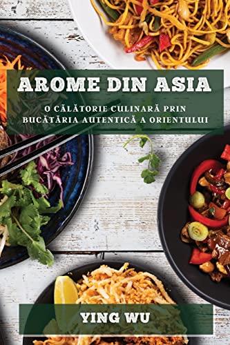 Arome din Asia: O c¿l¿torie culinar¿ prin buc¿t¿ria autentic¿ a Orientului