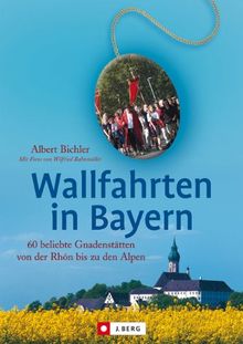 Wallfahrten in Bayern: 60 beliebte Gnadenstätten von der Rhön bis zu den Alpen