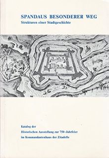 Spandaus besonderer Weg. Strukturen einer Stadtgeschichte (Katalog der Historischen Ausstellung zur 750-Jahrfeier im Kommandantenhaus der Zitadelle