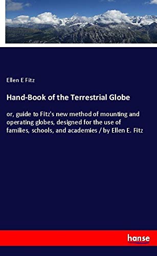 Hand-Book of the Terrestrial Globe: or, guide to Fitz's new method of mounting and operating globes, designed for the use of families, schools, and academies / by Ellen E. Fitz