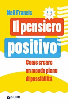 Il pensiero positivo. Come creare un mondo pieno di possibilità (Saggi Giunti. Psicologia)