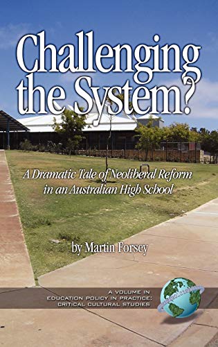 Challenging the System? a Dramatic Tale of Neoliberal Reform in an Australian High School (Hc) (Education Policy in Practice: Critical Cultural Studies)