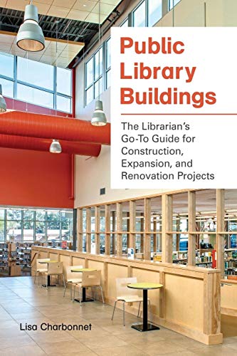 Public Library Buildings: The Librarian's Go-To Guide for Construction, Expansion, and Renovation Projects