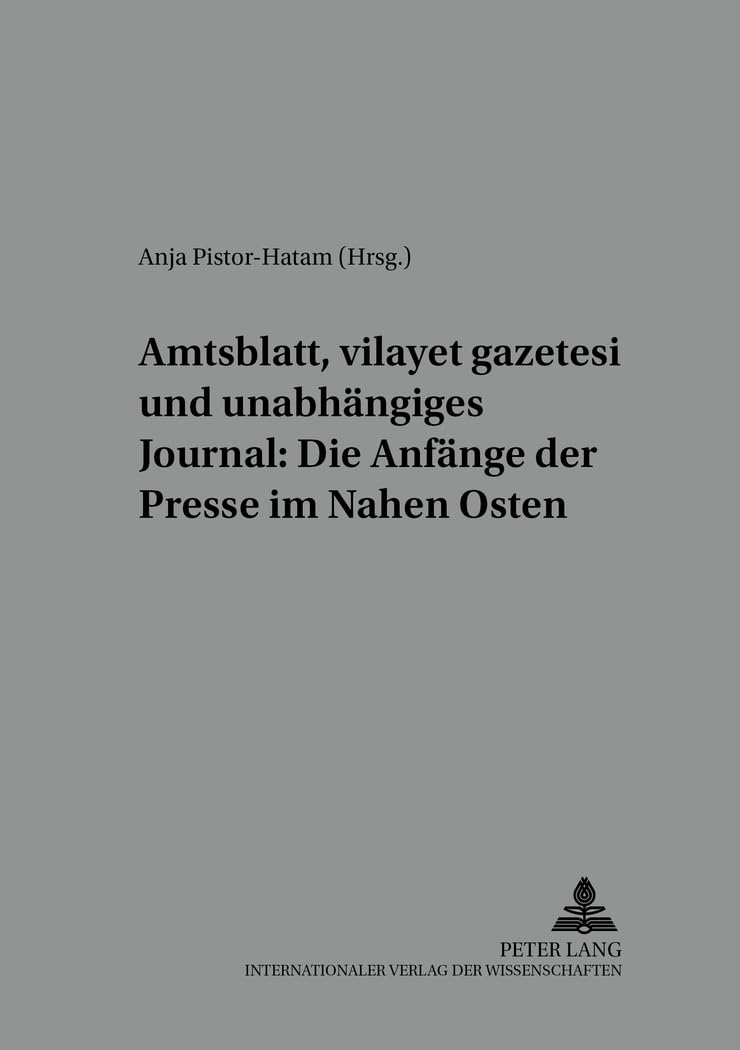 Amtsblatt, «vilayet gazetesi» und unabhängiges Journal: Die Anfänge der Presse im Nahen Osten (Heidelberger Studien zur Geschichte und Kultur des ... Orientalistische Studien, Band 27)
