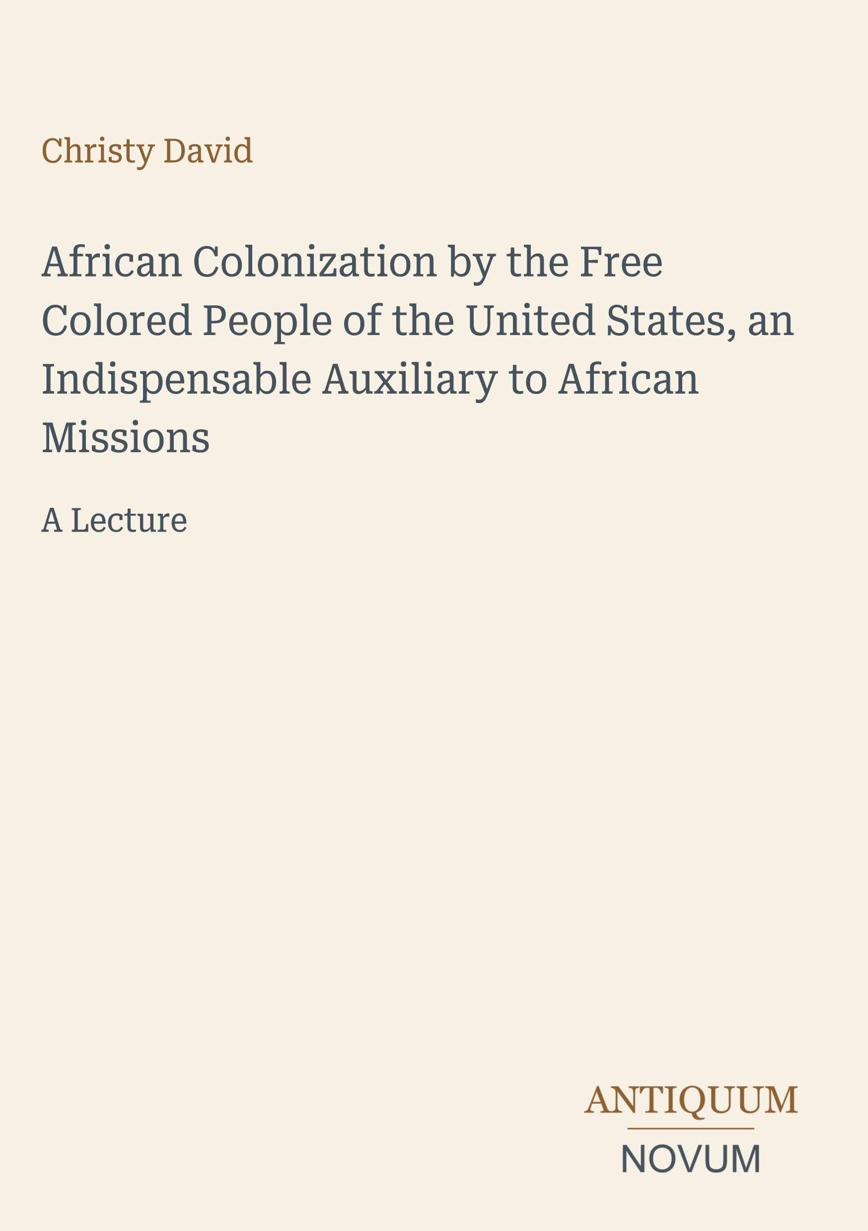 African Colonization by the Free Colored People of the United States, an Indispensable Auxiliary to African Missions