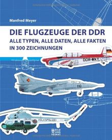 Die Flugzeuge der DDR: Alle Typen, alle Daten, alle Fakten in 300 Zeichnungen