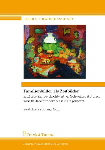 Familienbilder als Zeitbilder: Erzählte Zeitgeschichte(n) bei Schweizer Autoren vom 18. Jhdt. bis zur Gegenwart