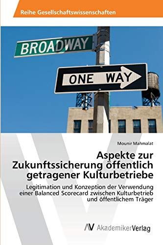 Aspekte zur Zukunftssicherung öffentlich getragener Kulturbetriebe: Legitimation und Konzeption der Verwendung einer Balanced Scorecard zwischen Kulturbetrieb und öffentlichem Träger