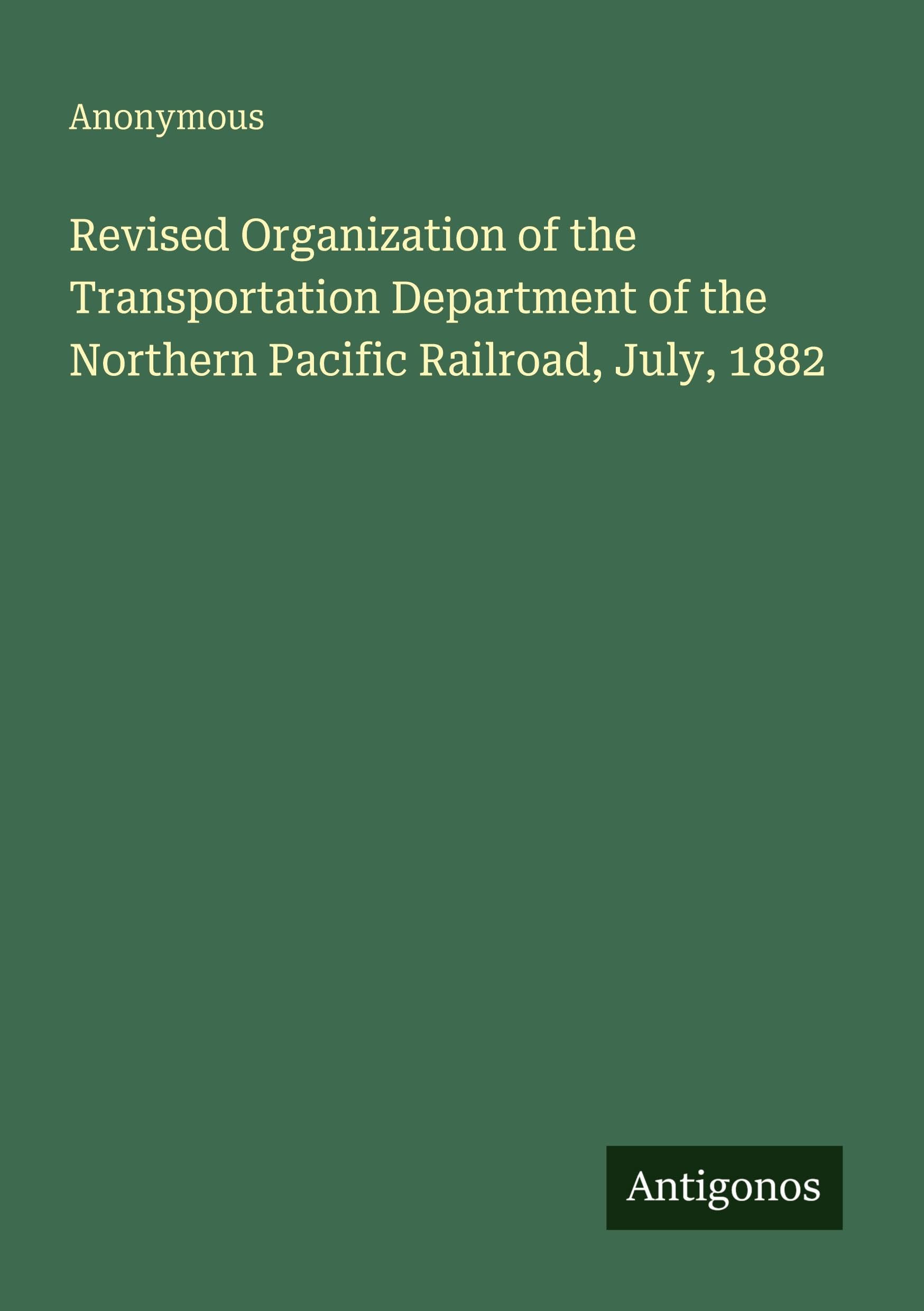 Revised Organization of the Transportation Department of the Northern Pacific Railroad, July, 1882