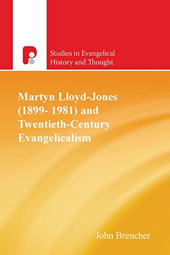 Martyn Lloyd-Jones (1899-1981) and Twentieth Century Evangelicalism (Studies in Evangelical History and Thought)