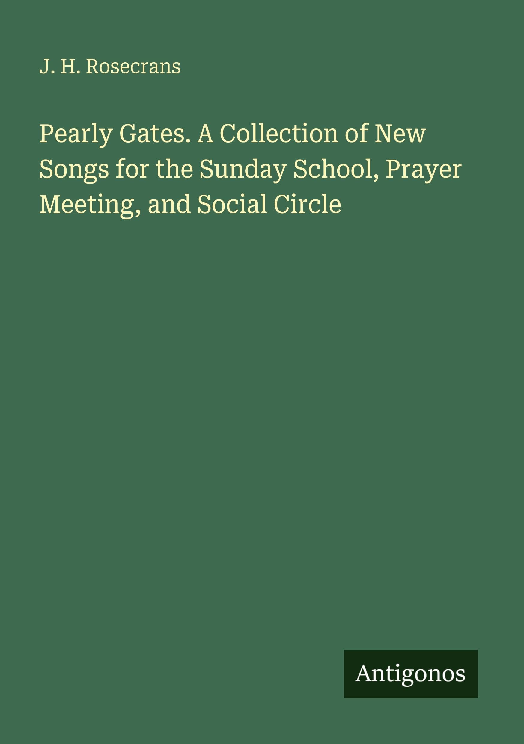 Pearly Gates. A Collection of New Songs for the Sunday School, Prayer Meeting, and Social Circle