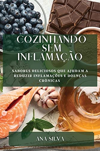 Cozinhando sem Inflamação: Sabores deliciosos que ajudam a reduzir inflamações e doenças crônicas