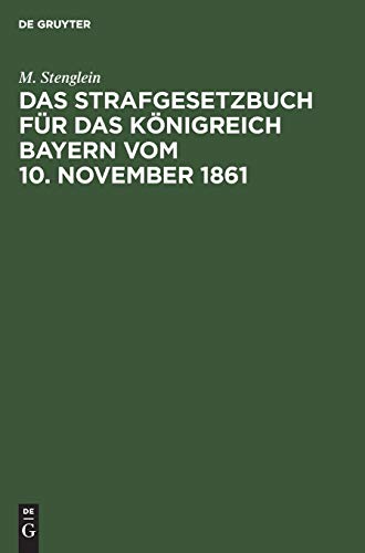 Das Strafgesetzbuch für das Königreich Bayern vom 10. November 1861: Erläutert aus den Materialien, der Rechtslehre und den Entscheidungen der Gerichte