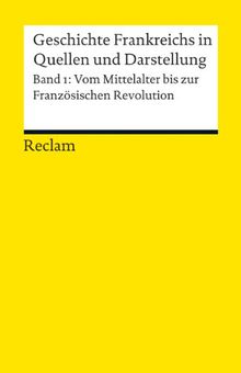 Geschichte Frankreichs in Quellen und Darstellung: Bd. 1: Vom Mittelalter bis zur Französischen Revolution