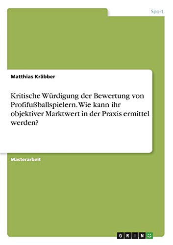 Kritische Würdigung der Bewertung von Profifußballspielern. Wie kann ihr objektiver Marktwert in der Praxis ermittel werden?