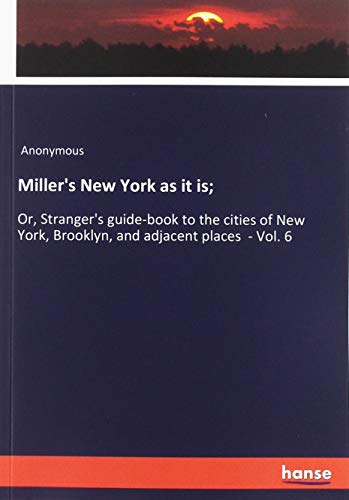 Miller's New York as it is;: Or, Stranger's guide-book to the cities of New York, Brooklyn, and adjacent places - Vol. 6