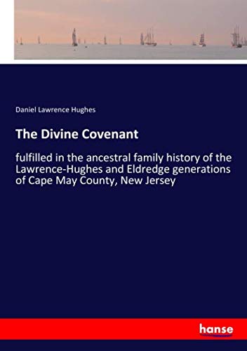 The Divine Covenant: fulfilled in the ancestral family history of the Lawrence-Hughes and Eldredge generations of Cape May County, New Jersey