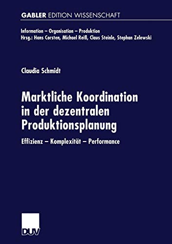 Marktliche Koordination in der Dezentralen Produktionsplanung: Effizienz - Komplexität - Performance (Information - Organisation - Produktion)