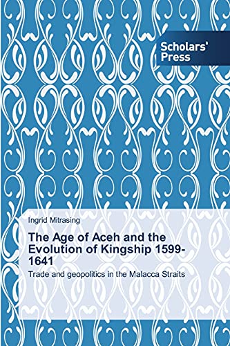The Age of Aceh and the Evolution of Kingship 1599-1641: Trade and geopolitics in the Malacca Straits