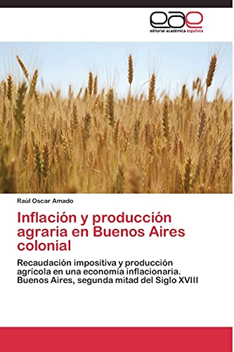 Inflación y producción agraria en Buenos Aires colonial: Recaudación impositiva y producción agrícola en una economía inflacionaria. Buenos Aires, segunda mitad del Siglo XVIII