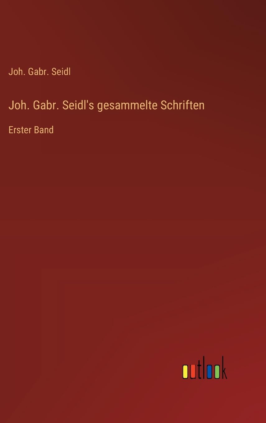 Joh. Gabr. Seidl's gesammelte Schriften: Erster Band
