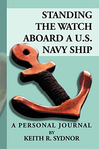 Standing The Watch Aboard A U.s. Navy Ship: A Personal Journal By Keith R. Sydnor