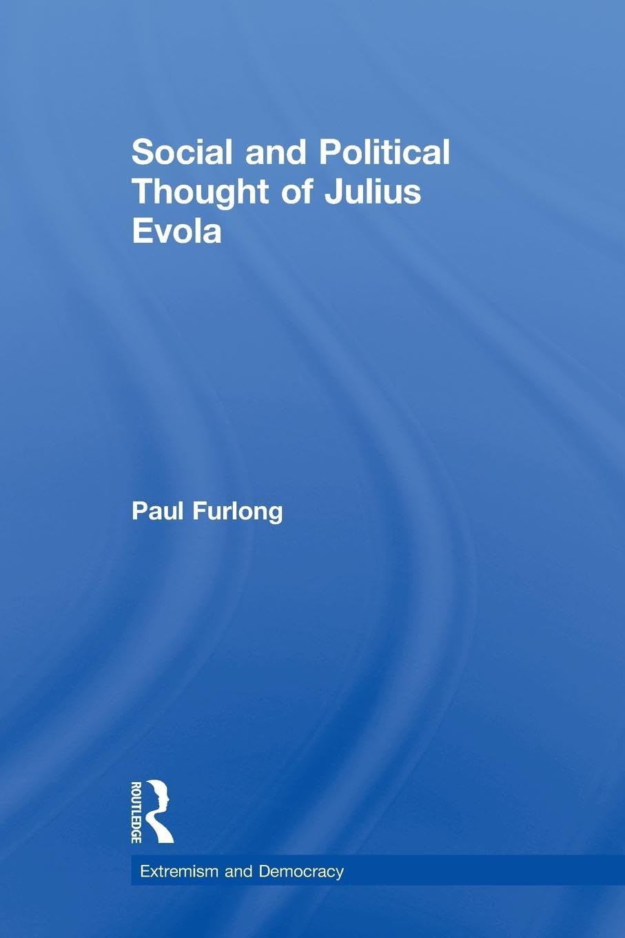 Social and Political Thought of Julius Evola (Routledge Studies in Extremism and Democracy, 13, Band 13)
