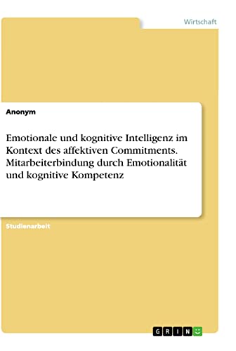 Emotionale und kognitive Intelligenz im Kontext des affektiven Commitments. Mitarbeiterbindung durch Emotionalität und kognitive Kompetenz