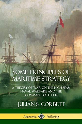 Corbett, Julian S. Some Principles Of Maritime Strategy, A Theory Of War On The High Seas; Naval Warfare And The Command Of Fleets
