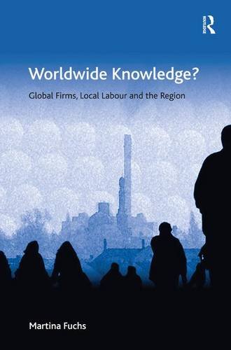 Worldwide Knowledge?: Global Firms, Local Labour and the Region (Ashgate Economic Geography)
