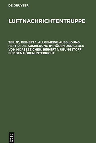Luftnachrichtentruppe, Teil 1d, Beiheft 1, Allgemeine Ausbildung, Heft d: Die Ausbildung im Hören und Geben von Morsezeichen, Beiheft 1: Übungstoff für den Hörenunterricht: [L. Dv. 704/ 1 d]