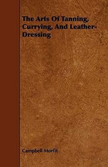 The Arts Of Tanning, Currying, And Leather-Dressing