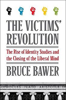 The Victims' Revolution: The Rise of Identity Studies and the Closing of the Liberal Mind