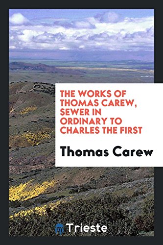 The Works of Thomas Carew, Sewer in Ordinary to Charles the First