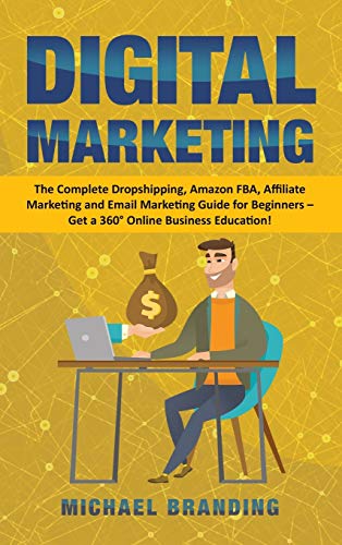 Digital Marketing: The Complete Dropshipping, Amazon FBA, Affiliate Marketing and Email Marketing Guide for Beginners - Get a 360° Online Business Education!
