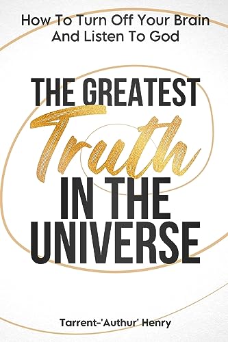 THE GREATEST TRUTH IN THE UNIVERSE: HOW TO TURN OFF YOUR BRAIN AND LISTEN TO GOD