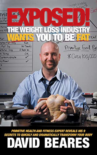 EXPOSED! The Weight Loss Industry Wants You to be FAT: Primitive Health and Fitness expert reveals his 9 secrets to quickly and dramatically transform your body