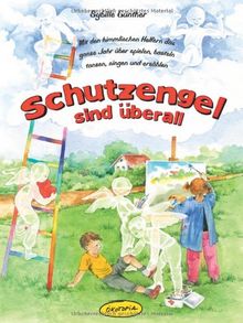 Schutzengel sind überall (Buch): Mit den himmlischen Helfern das ganze Jahr über spielen, basteln, tanzen, singen und erzählen