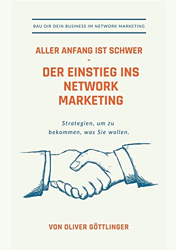 Aller Anfang ist schwer - Der Einstieg ins Network Marketing: Strategien um zu bekommen was Sie wollen