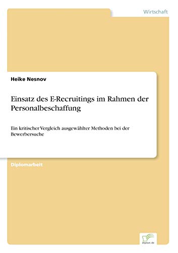 Einsatz des E-Recruitings im Rahmen der Personalbeschaffung: Ein kritischer Vergleich ausgewählter Methoden bei der Bewerbersuche