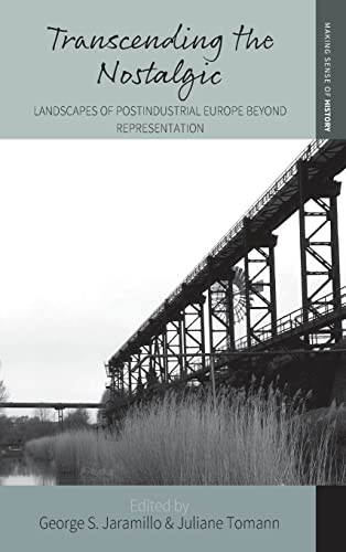 Transcending the Nostalgic: Landscapes of Postindustrial Europe beyond Representation (Making Sense of History, 42, Band 42)